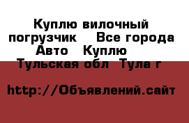Куплю вилочный погрузчик! - Все города Авто » Куплю   . Тульская обл.,Тула г.